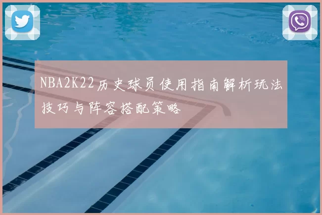 NBA2K22历史球员使用指南解析玩法技巧与阵容搭配策略