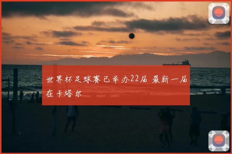 世界杯足球赛已举办22届 最新一届在卡塔尔