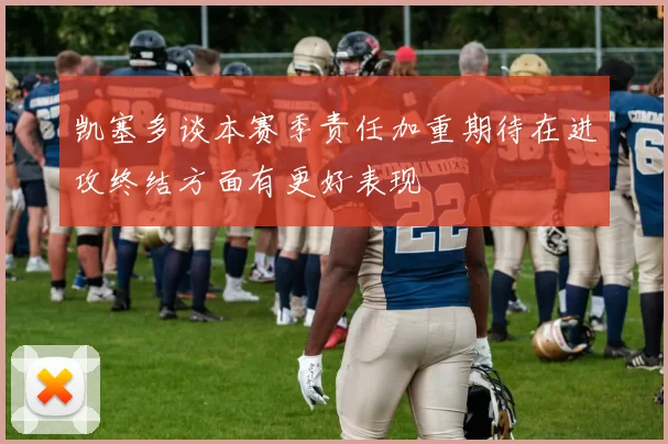 凯塞多谈本赛季责任加重期待在进攻终结方面有更好表现