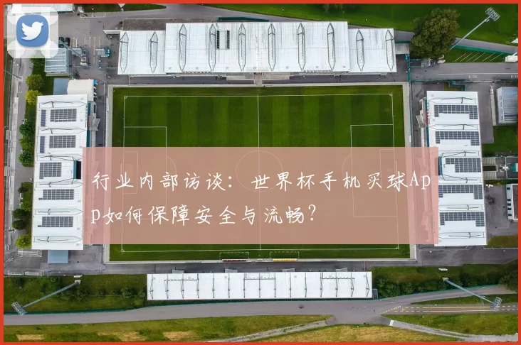 行业内部访谈：世界杯手机买球App如何保障安全与流畅？