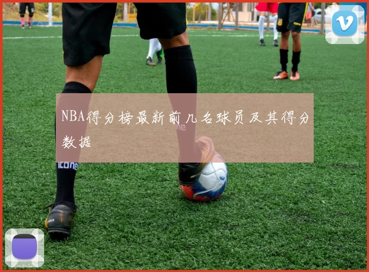 NBA得分榜最新前几名球员及其得分数据