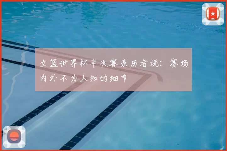 女篮世界杯半决赛亲历者说:赛场内外不为人知的细节