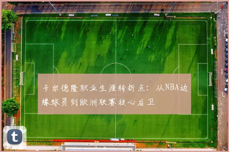 卡尔德隆职业生涯转折点：从NBA边缘球员到欧洲联赛核心后卫
