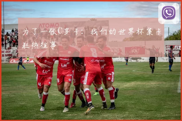 为了一张C罗卡：我们的世界杯集卡狂热往事