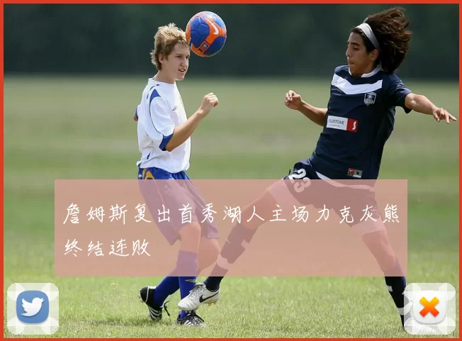 詹姆斯复出首秀湖人主场力克灰熊终结连败