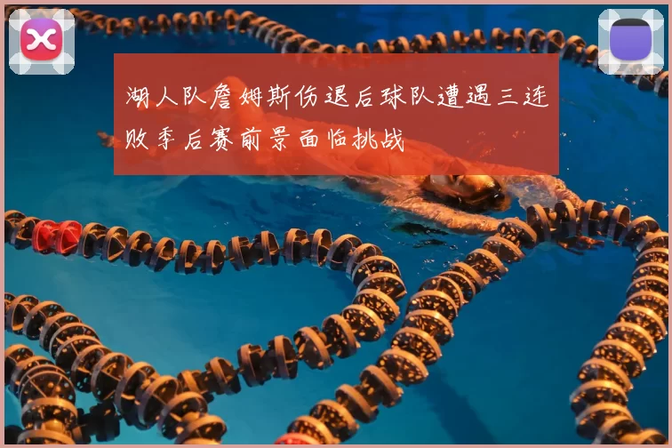 湖人队詹姆斯伤退后球队遭遇三连败季后赛前景面临挑战