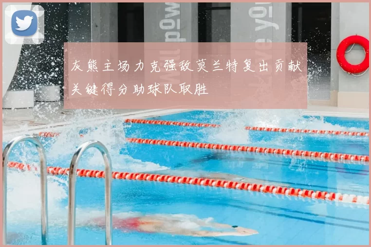 灰熊主场力克强敌莫兰特复出贡献关键得分助球队取胜