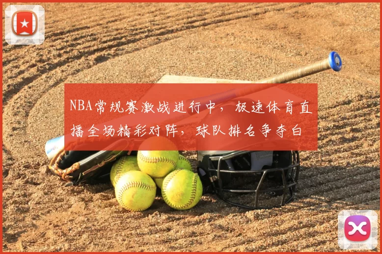 NBA常规赛激战进行中，极速体育直播全场精彩对阵，球队排名争夺白热化
