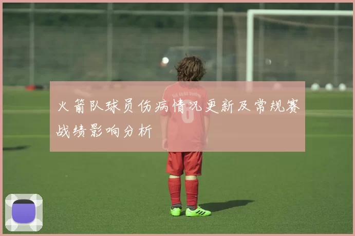 火箭队球员伤病情况更新及常规赛战绩影响分析