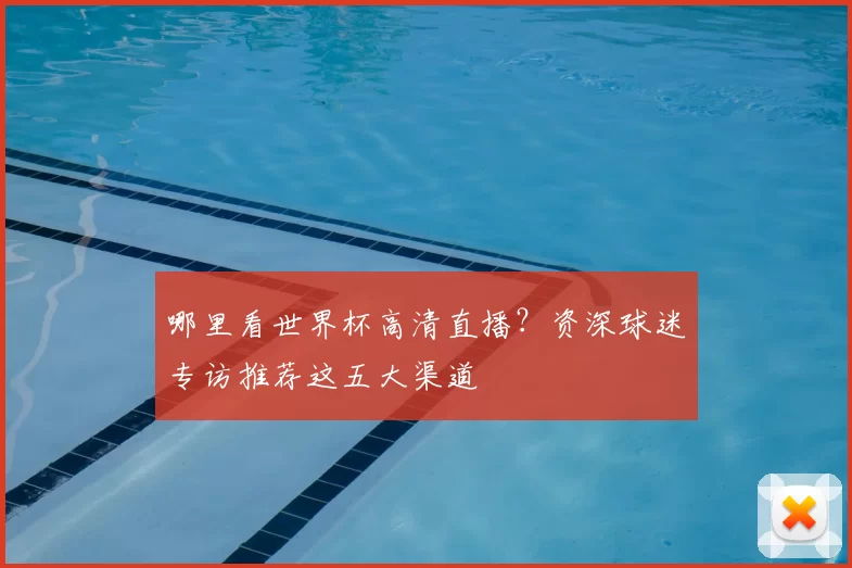 哪里看世界杯高清直播?资深球迷专访推荐这五大渠道