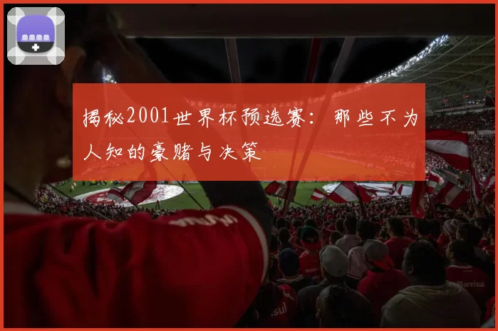 揭秘2001世界杯预选赛：那些不为人知的豪赌与决策