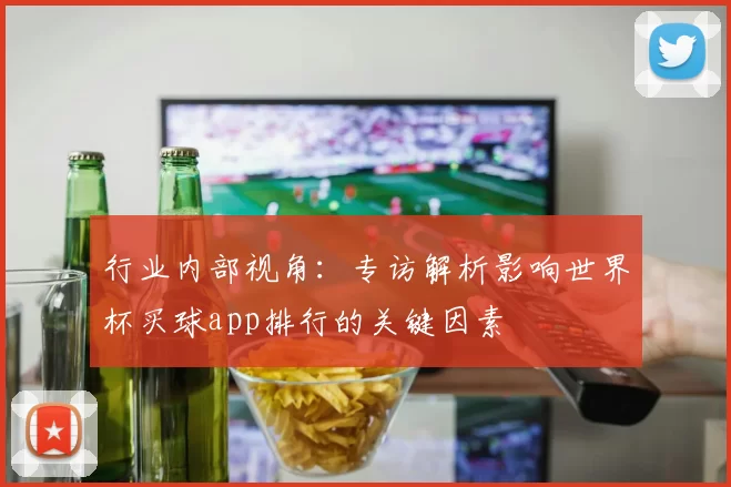 行业内部视角：专访解析影响世界杯买球app排行的关键因素