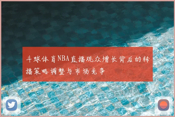 斗球体育NBA直播观众增长背后的转播策略调整与市场竞争