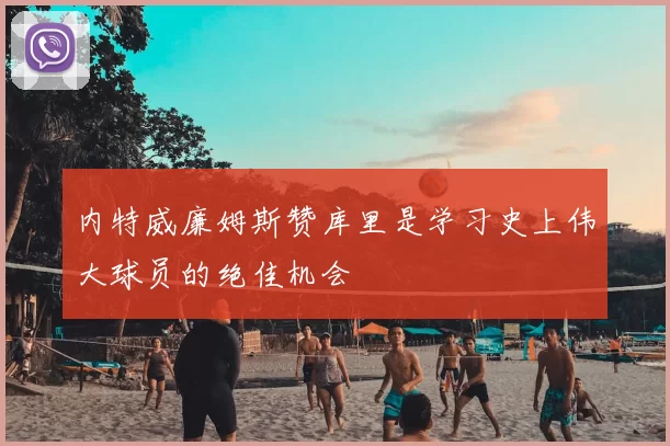 内特威廉姆斯赞库里是学习史上伟大球员的绝佳机会