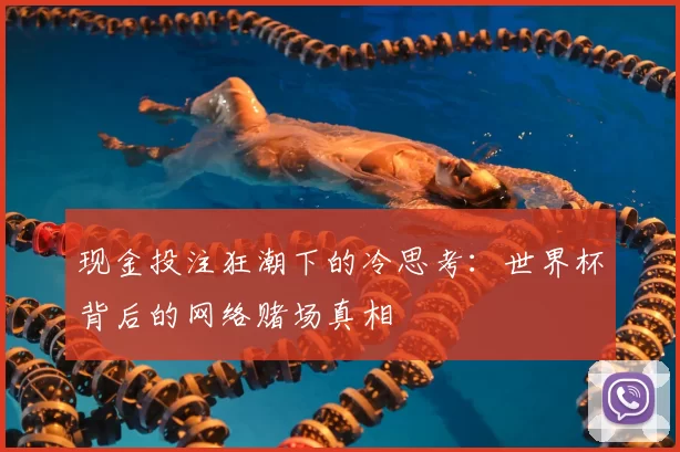 现金投注狂潮下的冷思考:世界杯背后的网络赌场真相